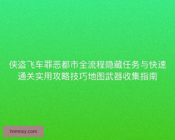侠盗飞车罪恶都市全流程隐藏任务与快速通关实用攻略技巧地图武器收集指南