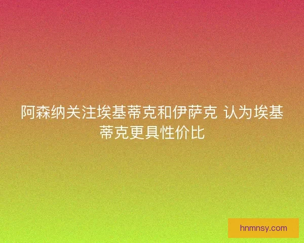 阿森纳关注埃基蒂克和伊萨克 认为埃基蒂克更具性价比